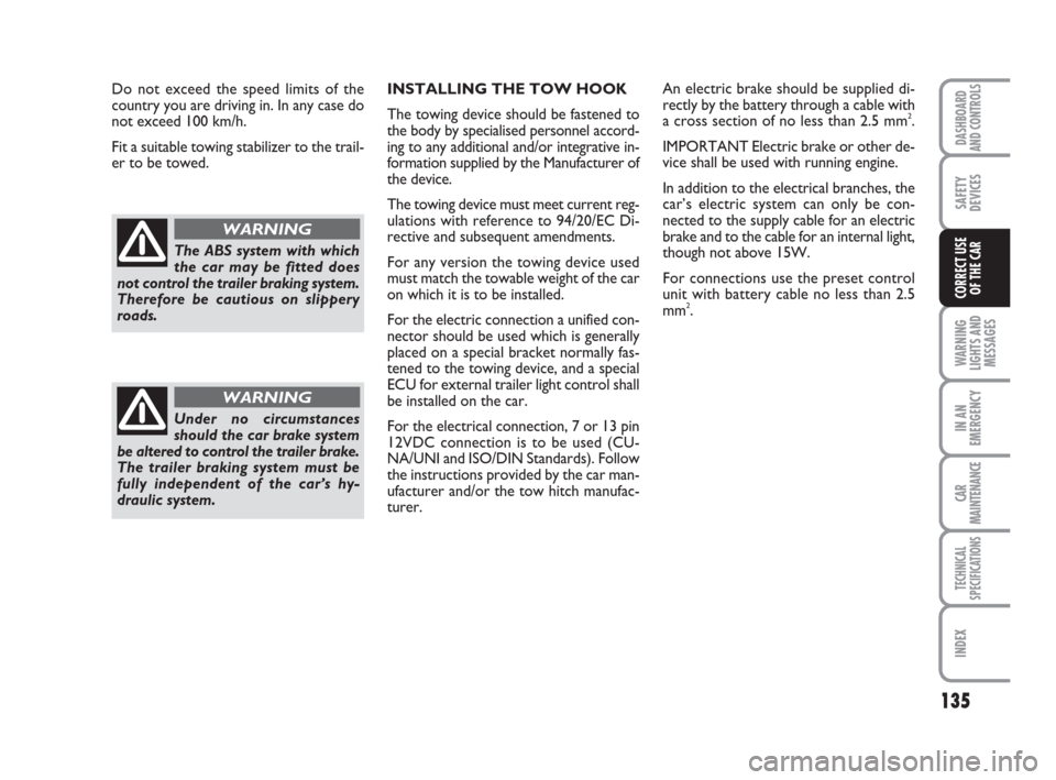 FIAT GRANDE PUNTO 2007 199 / 1.G User Guide 135
WARNING
LIGHTS AND
MESSAGES
IN AN
EMERGENCY
CAR
MAINTENANCE
TECHNICAL
SPECIFICATIONS
INDEX
DASHBOARD
AND CONTROLS
SAFETY
DEVICES
CORRECT USE 
OF THE CAR
INSTALLING THE TOW HOOK
The towing device s