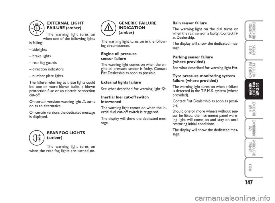 FIAT GRANDE PUNTO 2007 199 / 1.G Owners Manual 147
IN AN
EMERGENCY
CAR
MAINTENANCE
TECHNICAL
SPECIFICATIONS
INDEX
DASHBOARD
AND CONTROLS
SAFETY
DEVICES
CORRECT USE
OF THE CAR
WARNING
LIGHTS AND
MESSAGES
GENERIC FAILURE
INDICATION 
(amber)
The warn