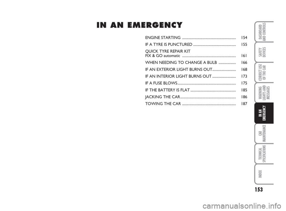 FIAT GRANDE PUNTO 2007 199 / 1.G Owners Manual 153
WARNING
LIGHTS AND
MESSAGES
CAR
MAINTENANCE
TECHNICAL
SPECIFICATIONS
INDEX
DASHBOARD
AND CONTROLS
SAFETY
DEVICES
CORRECT USE
OF THE CAR
IN AN
EMERGENCY
ENGINE STARTING ............................