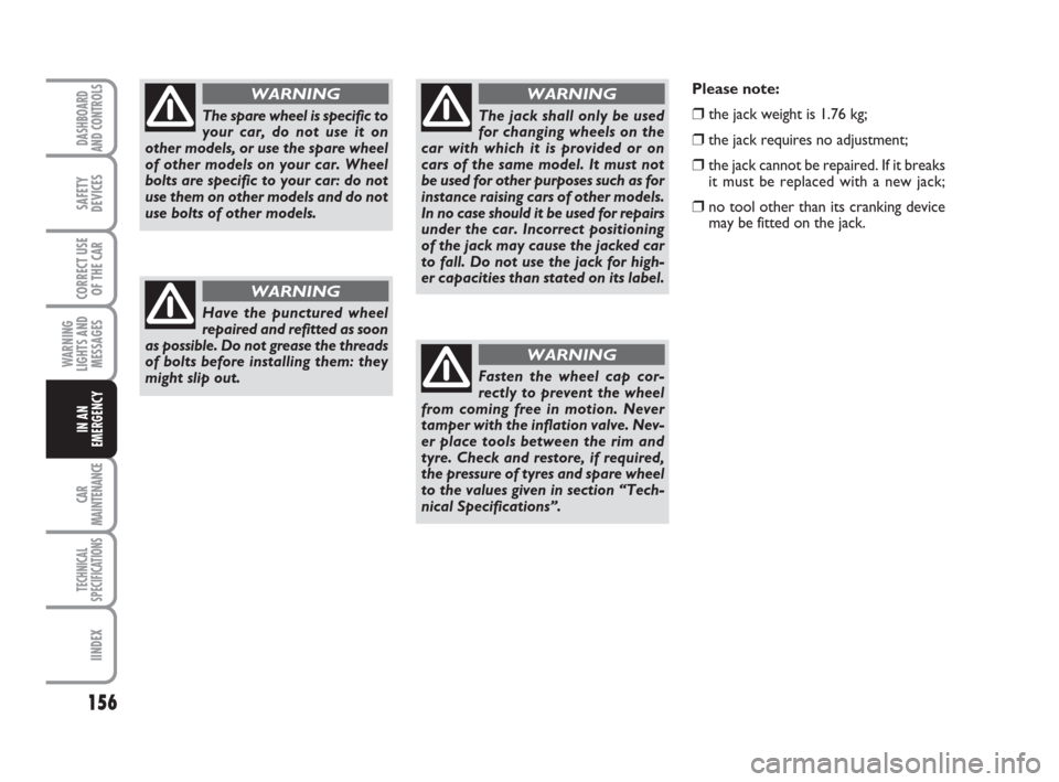 FIAT GRANDE PUNTO 2007 199 / 1.G User Guide 156
WARNING
LIGHTS AND
MESSAGES
CAR
MAINTENANCE
TECHNICAL
SPECIFICATIONS
IINDEX
DASHBOARD
AND CONTROLS
SAFETY
DEVICES
CORRECT USE
OF THE CAR
IN AN
EMERGENCY
The spare wheel is specific to
your car, do