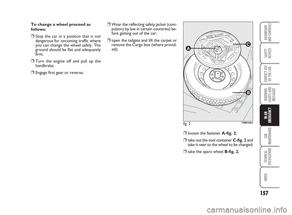 FIAT GRANDE PUNTO 2007 199 / 1.G Owners Manual 157
WARNING
LIGHTS AND
MESSAGES
CAR
MAINTENANCE
TECHNICAL
SPECIFICATIONS
INDEX
DASHBOARD
AND CONTROLS
SAFETY
DEVICES
CORRECT USE
OF THE CAR
IN AN
EMERGENCY
To change a wheel proceed as
follows:
❒Sto