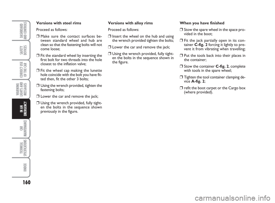 FIAT GRANDE PUNTO 2007 199 / 1.G Owners Manual 160
WARNING
LIGHTS AND
MESSAGES
CAR
MAINTENANCE
TECHNICAL
SPECIFICATIONS
IINDEX
DASHBOARD
AND CONTROLS
SAFETY
DEVICES
CORRECT USE
OF THE CAR
IN AN
EMERGENCY
Versions with steel rims
Proceed as follows