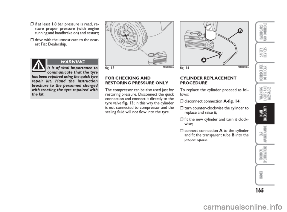 FIAT GRANDE PUNTO 2007 199 / 1.G Owners Manual 165
WARNING
LIGHTS AND
MESSAGES
CAR
MAINTENANCE
TECHNICAL
SPECIFICATIONS
INDEX
DASHBOARD
AND CONTROLS
SAFETY
DEVICES
CORRECT USE
OF THE CAR
IN AN
EMERGENCY
❒if at least 1.8 bar pressure is read, re-