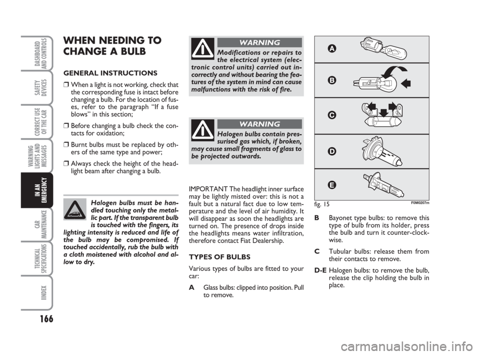 FIAT GRANDE PUNTO 2007 199 / 1.G Owners Manual 166
WARNING
LIGHTS AND
MESSAGES
CAR
MAINTENANCE
TECHNICAL
SPECIFICATIONS
IINDEX
DASHBOARD
AND CONTROLS
SAFETY
DEVICES
CORRECT USE
OF THE CAR
IN AN
EMERGENCY
WHEN NEEDING TO 
CHANGE A BULB
GENERAL INST