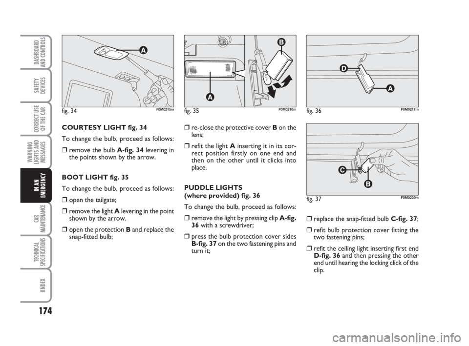 FIAT GRANDE PUNTO 2007 199 / 1.G Owners Manual 174
WARNING
LIGHTS AND
MESSAGES
CAR
MAINTENANCE
TECHNICAL
SPECIFICATIONS
IINDEX
DASHBOARD
AND CONTROLS
SAFETY
DEVICES
CORRECT USE
OF THE CAR
IN AN
EMERGENCY
COURTESY LIGHT fig. 34
To change the bulb, 