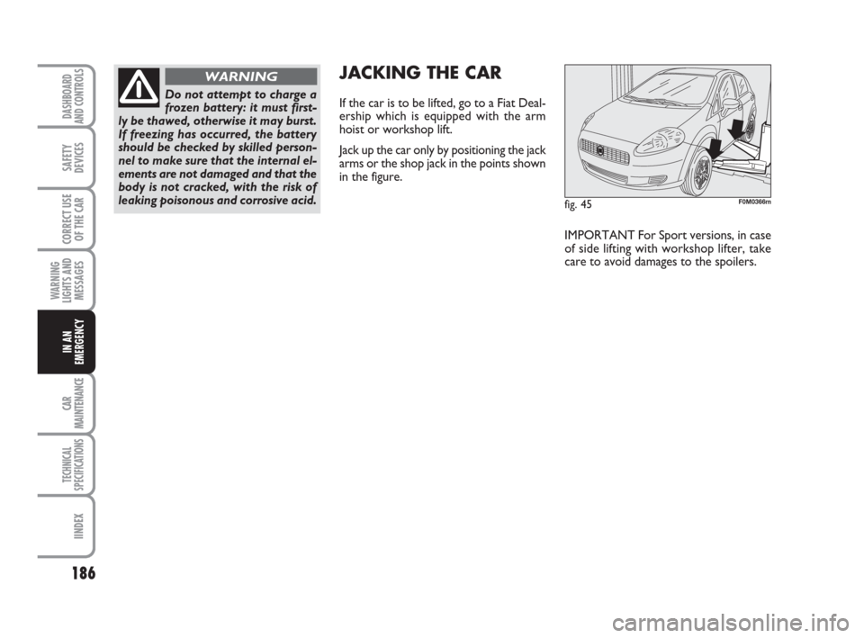 FIAT GRANDE PUNTO 2007 199 / 1.G Owners Manual 186
WARNING
LIGHTS AND
MESSAGES
CAR
MAINTENANCE
TECHNICAL
SPECIFICATIONS
IINDEX
DASHBOARD
AND CONTROLS
SAFETY
DEVICES
CORRECT USE
OF THE CAR
IN AN
EMERGENCY
fig. 45F0M0366m
JACKING THE CAR 
If the car