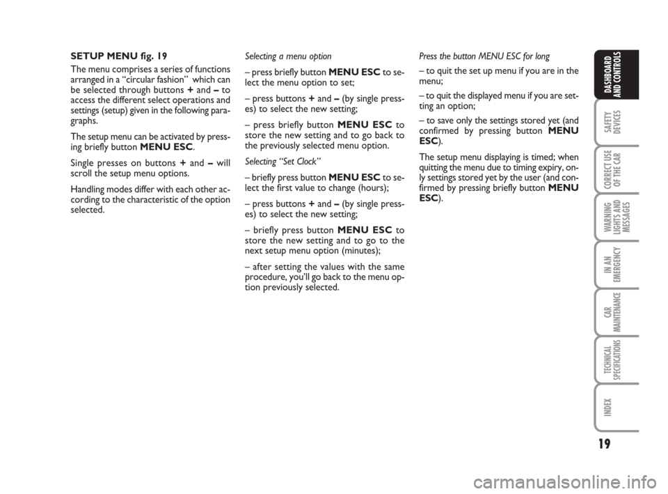FIAT GRANDE PUNTO 2007 199 / 1.G Owners Manual 19
SAFETY
DEVICES
CORRECT USE
OF THE CAR
WARNING
LIGHTS AND
MESSAGES
IN AN
EMERGENCY
CAR
MAINTENANCE
TECHNICAL
SPECIFICATIONS
INDEX
DASHBOARD
AND CONTROLS
SETUP MENU fig. 19
The menu comprises a serie