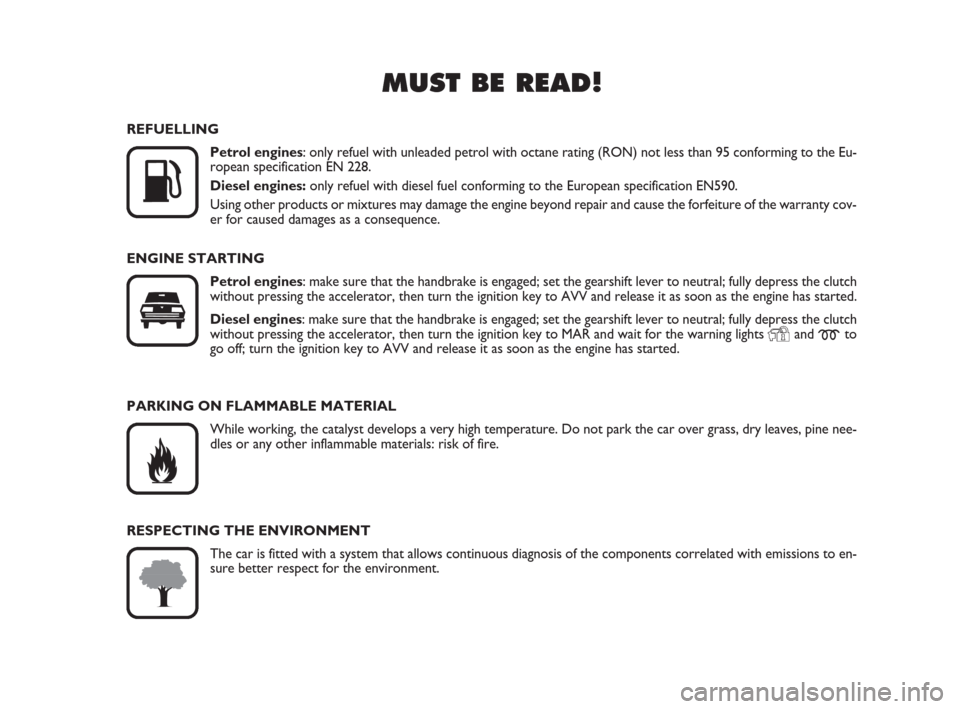 FIAT GRANDE PUNTO 2007 199 / 1.G Owners Manual MUST BE READ!

K
REFUELLING
Petrol engines: only refuel with unleaded petrol with octane rating (RON) not less than 95 conforming to the Eu-
ropean specification EN 228.
Diesel engines:only refuel wi