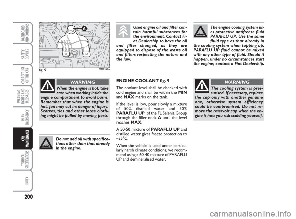 FIAT GRANDE PUNTO 2007 199 / 1.G Owners Manual 200
WARNING
LIGHTS AND
MESSAGES
TECHNICAL
SPECIFICATIONS
INDEX
DASHBOARD
AND CONTROLS
SAFETY
DEVICES
CORRECT USE
OF THE CAR
IN AN
EMERGENCY
CAR
MAINTENANCE
When the engine is hot, take
care when worki