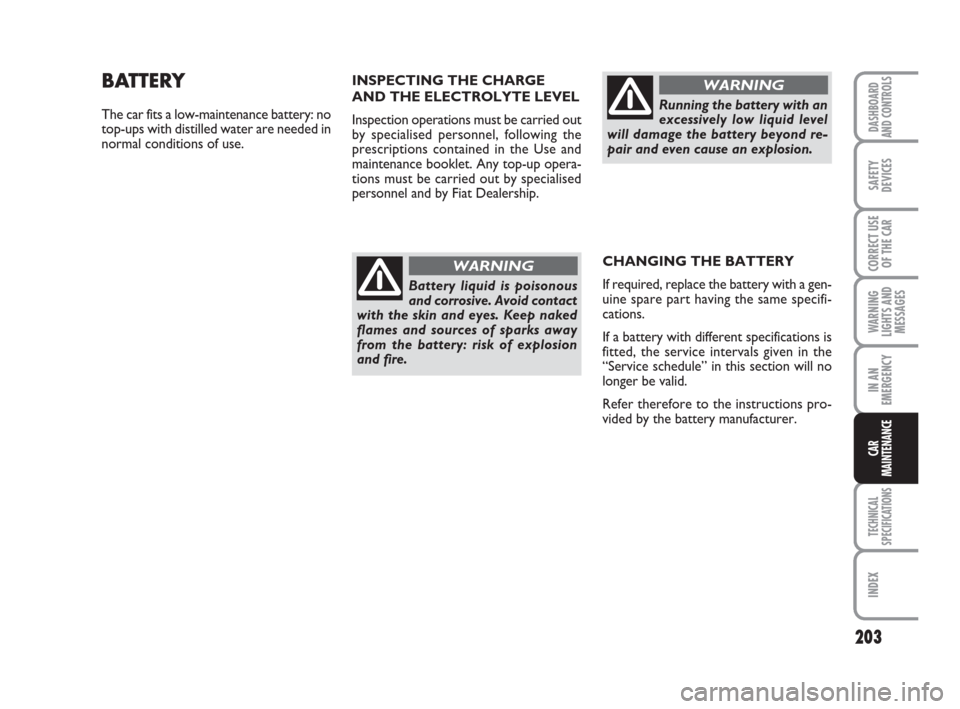FIAT GRANDE PUNTO 2007 199 / 1.G Owners Manual 203
WARNING
LIGHTS AND
MESSAGES
TECHNICAL
SPECIFICATIONS
INDEX
DASHBOARD
AND CONTROLS
SAFETY
DEVICES
CORRECT USE
OF THE CAR
IN AN
EMERGENCY
CAR
MAINTENANCE
INSPECTING THE CHARGE 
AND THE ELECTROLYTE L