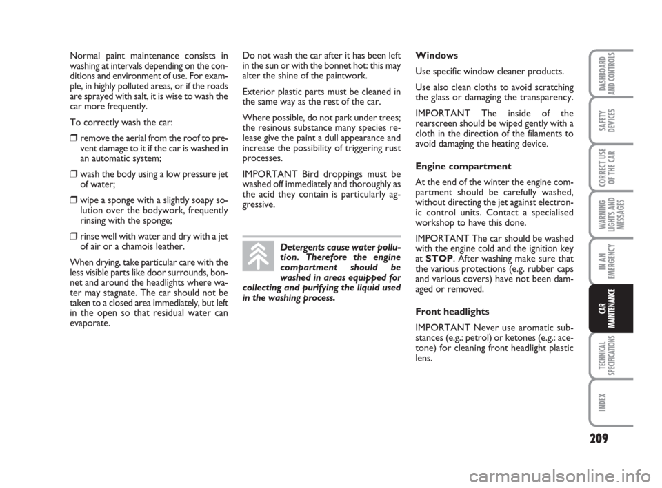FIAT GRANDE PUNTO 2007 199 / 1.G Owners Manual 209
WARNING
LIGHTS AND
MESSAGES
TECHNICAL
SPECIFICATIONS
INDEX
DASHBOARD
AND CONTROLS
SAFETY
DEVICES
CORRECT USE
OF THE CAR
IN AN
EMERGENCY
CAR
MAINTENANCE
Normal paint maintenance consists in
washing