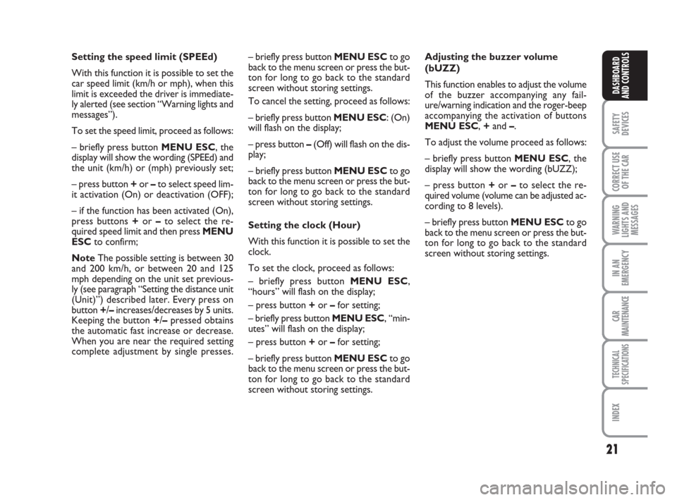 FIAT GRANDE PUNTO 2007 199 / 1.G Owners Manual 21
SAFETY
DEVICES
CORRECT USE
OF THE CAR
WARNING
LIGHTS AND
MESSAGES
IN AN
EMERGENCY
CAR
MAINTENANCE
TECHNICAL
SPECIFICATIONS
INDEX
DASHBOARD
AND CONTROLS
Setting the speed limit (SPEEd)
With this fun
