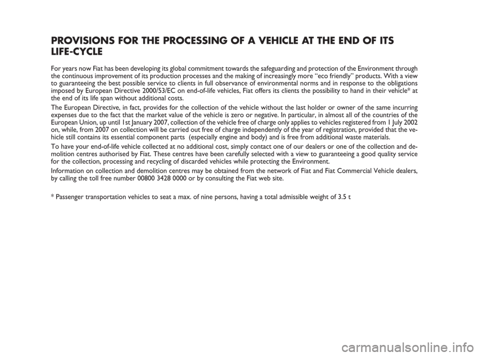 FIAT GRANDE PUNTO 2007 199 / 1.G User Guide PROVISIONS FOR THE PROCESSING OF A VEHICLE AT THE END OF ITS
LIFE-CYCLE
For years now Fiat has been developing its global commitment towards the safeguarding and protection of the Environment through
