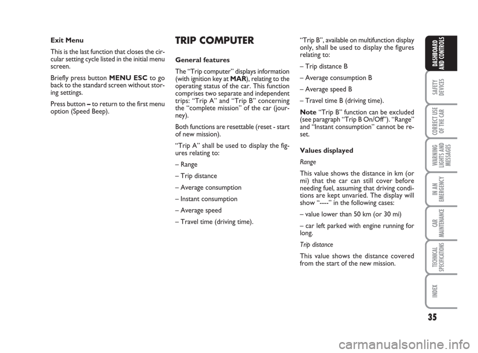 FIAT GRANDE PUNTO 2007 199 / 1.G Owners Manual 35
SAFETY
DEVICES
CORRECT USE
OF THE CAR
WARNING
LIGHTS AND
MESSAGES
IN AN
EMERGENCY
CAR
MAINTENANCE
TECHNICAL
SPECIFICATIONS
INDEX
DASHBOARD
AND CONTROLS
TRIP COMPUTER
General features
The “Trip co