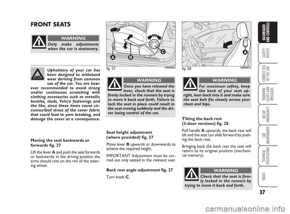 FIAT GRANDE PUNTO 2007 199 / 1.G Owners Manual 37
SAFETY
DEVICES
CORRECT USE
OF THE CAR
WARNING
LIGHTS AND
MESSAGES
IIN AN
EMERGENCY
CAR
MAINTENANCE
TECHNICAL
SPECIFICATIONS
INDEX
DASHBOARD
AND CONTROLS
Seat height adjustment 
(where provided) fig