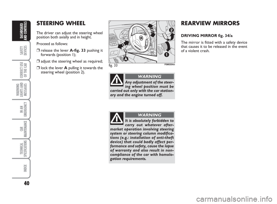 FIAT GRANDE PUNTO 2007 199 / 1.G User Guide 40
SAFETY
DEVICES
CORRECT USE
OF THE CAR
WARNING
LIGHTS AND
MESSAGES
IN AN
EMERGENCY
CAR
MAINTENANCE
TECHNICAL
SPECIFICATIONS
INDEX
DASHBOARD
AND CONTROLS
REARVIEW MIRRORS
DRIVING MIRROR fig. 34/a
The