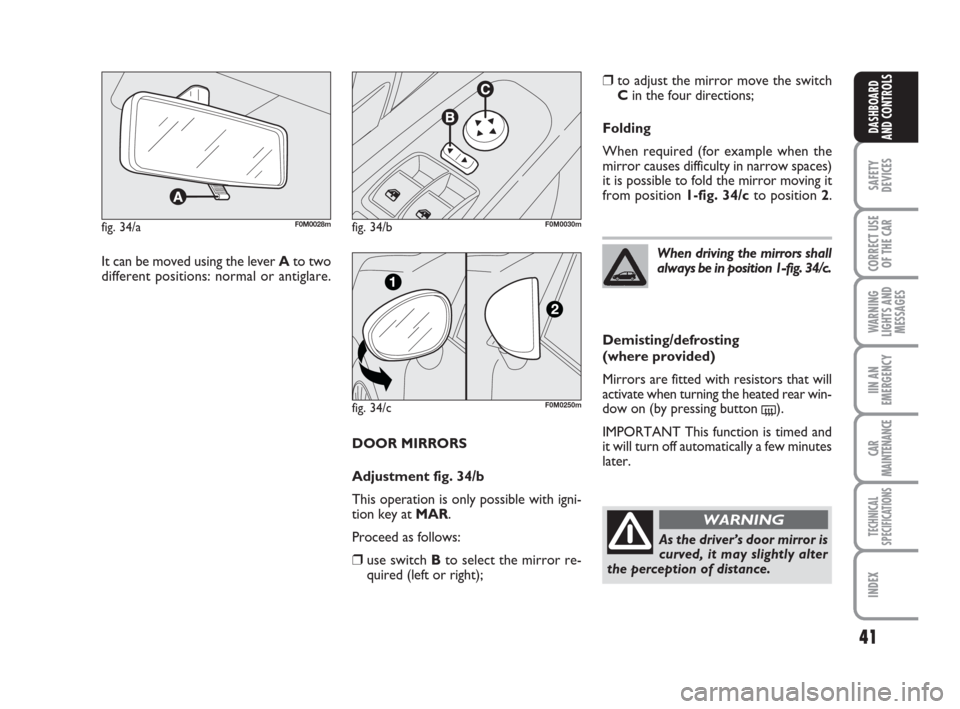 FIAT GRANDE PUNTO 2007 199 / 1.G Owners Manual 41
SAFETY
DEVICES
CORRECT USE
OF THE CAR
WARNING
LIGHTS AND
MESSAGES
IIN AN
EMERGENCY
CAR
MAINTENANCE
TECHNICAL
SPECIFICATIONS
INDEX
DASHBOARD
AND CONTROLS
DOOR MIRRORS
Adjustment fig. 34/b
This opera