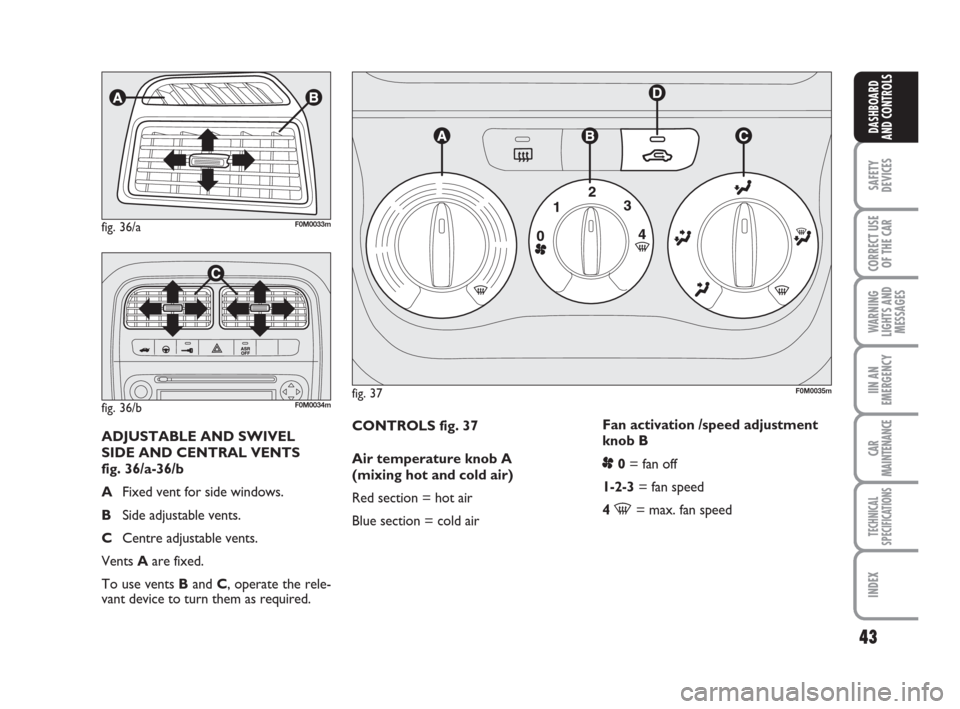 FIAT GRANDE PUNTO 2007 199 / 1.G Service Manual 43
SAFETY
DEVICES
CORRECT USE
OF THE CAR
WARNING
LIGHTS AND
MESSAGES
IIN AN
EMERGENCY
CAR
MAINTENANCE
TECHNICAL
SPECIFICATIONS
INDEX
DASHBOARD
AND CONTROLS
CONTROLS fig. 37
Air temperature knob A
(mix