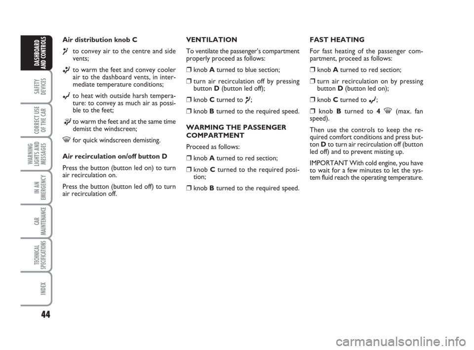 FIAT GRANDE PUNTO 2007 199 / 1.G Service Manual 44
SAFETY
DEVICES
CORRECT USE
OF THE CAR
WARNING
LIGHTS AND
MESSAGES
IN AN
EMERGENCY
CAR
MAINTENANCE
TECHNICAL
SPECIFICATIONS
INDEX
DASHBOARD
AND CONTROLS
Air distribution knob C
¶to convey air to th