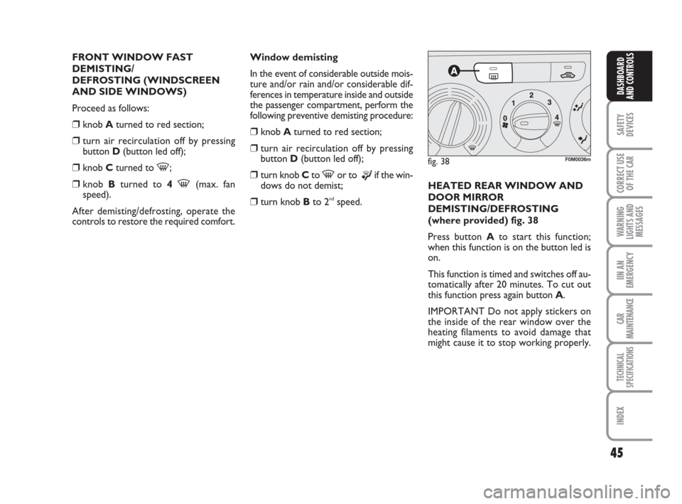 FIAT GRANDE PUNTO 2007 199 / 1.G Service Manual 45
SAFETY
DEVICES
CORRECT USE
OF THE CAR
WARNING
LIGHTS AND
MESSAGES
IIN AN
EMERGENCY
CAR
MAINTENANCE
TECHNICAL
SPECIFICATIONS
INDEX
DASHBOARD
AND CONTROLS
FRONT WINDOW FAST
DEMISTING/
DEFROSTING (WIN