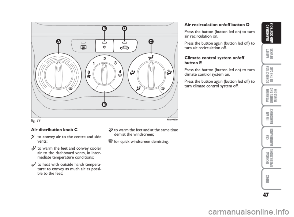 FIAT GRANDE PUNTO 2007 199 / 1.G Service Manual 47
SAFETY
DEVICES
CORRECT USE
OF THE CAR
WARNING
LIGHTS AND
MESSAGES
IIN AN
EMERGENCY
CAR
MAINTENANCE
TECHNICAL
SPECIFICATIONS
INDEX
DASHBOARD
AND CONTROLS
Air distribution knob C 
¶to convey air to 