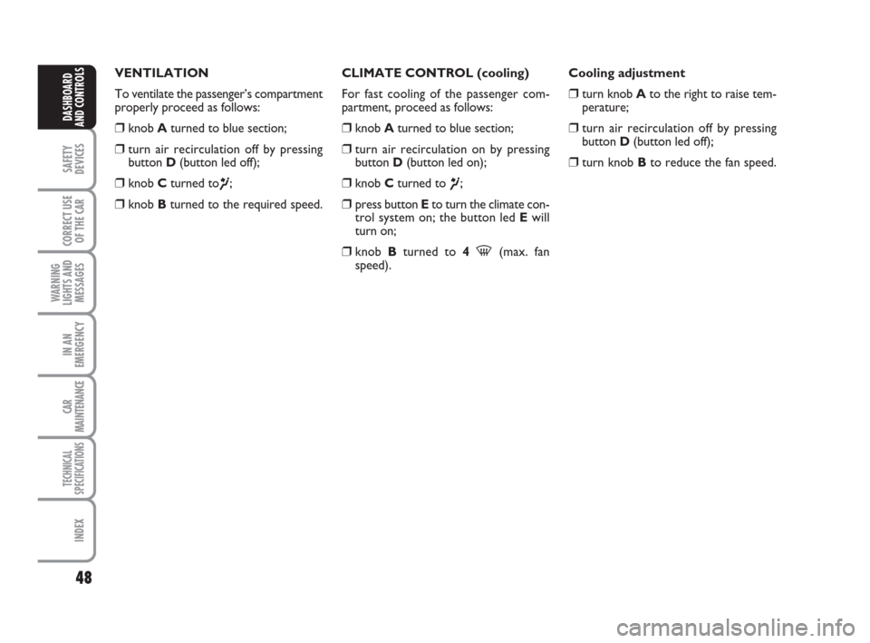 FIAT GRANDE PUNTO 2007 199 / 1.G Service Manual 48
SAFETY
DEVICES
CORRECT USE
OF THE CAR
WARNING
LIGHTS AND
MESSAGES
IN AN
EMERGENCY
CAR
MAINTENANCE
TECHNICAL
SPECIFICATIONS
INDEX
DASHBOARD
AND CONTROLS
VENTILATION
To ventilate the passenger’s co