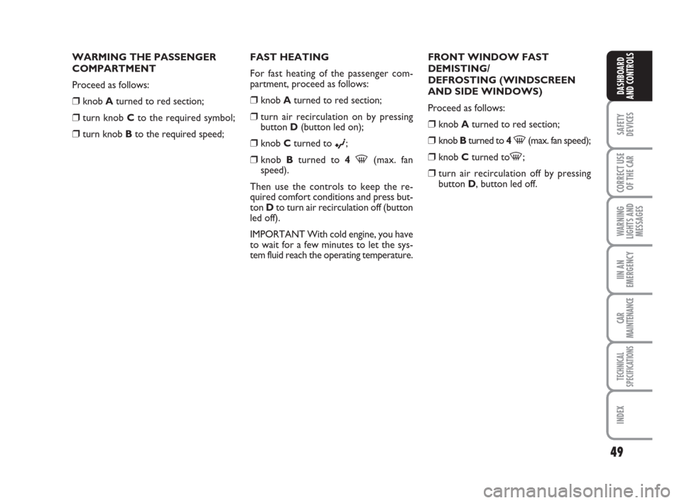 FIAT GRANDE PUNTO 2007 199 / 1.G Service Manual 49
SAFETY
DEVICES
CORRECT USE
OF THE CAR
WARNING
LIGHTS AND
MESSAGES
IIN AN
EMERGENCY
CAR
MAINTENANCE
TECHNICAL
SPECIFICATIONS
INDEX
DASHBOARD
AND CONTROLS
WARMING THE PASSENGER
COMPARTMENT
Proceed as