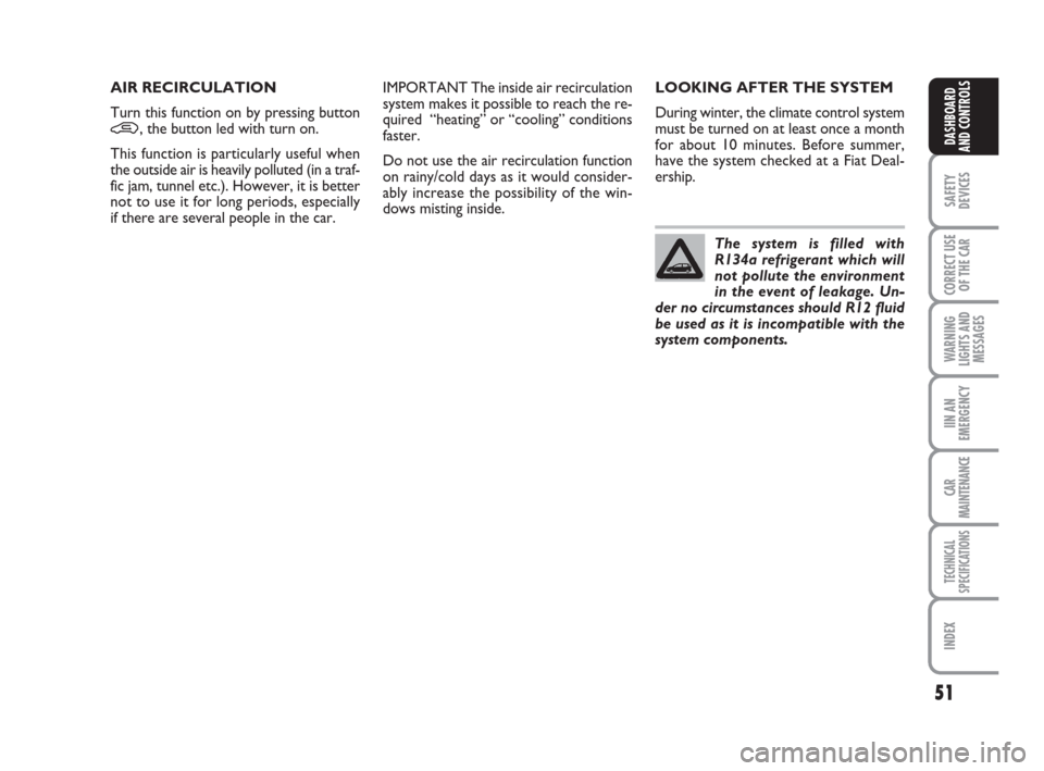 FIAT GRANDE PUNTO 2007 199 / 1.G Service Manual 51
SAFETY
DEVICES
CORRECT USE
OF THE CAR
WARNING
LIGHTS AND
MESSAGES
IIN AN
EMERGENCY
CAR
MAINTENANCE
TECHNICAL
SPECIFICATIONS
INDEX
DASHBOARD
AND CONTROLS
LOOKING AFTER THE SYSTEM
During winter, the 