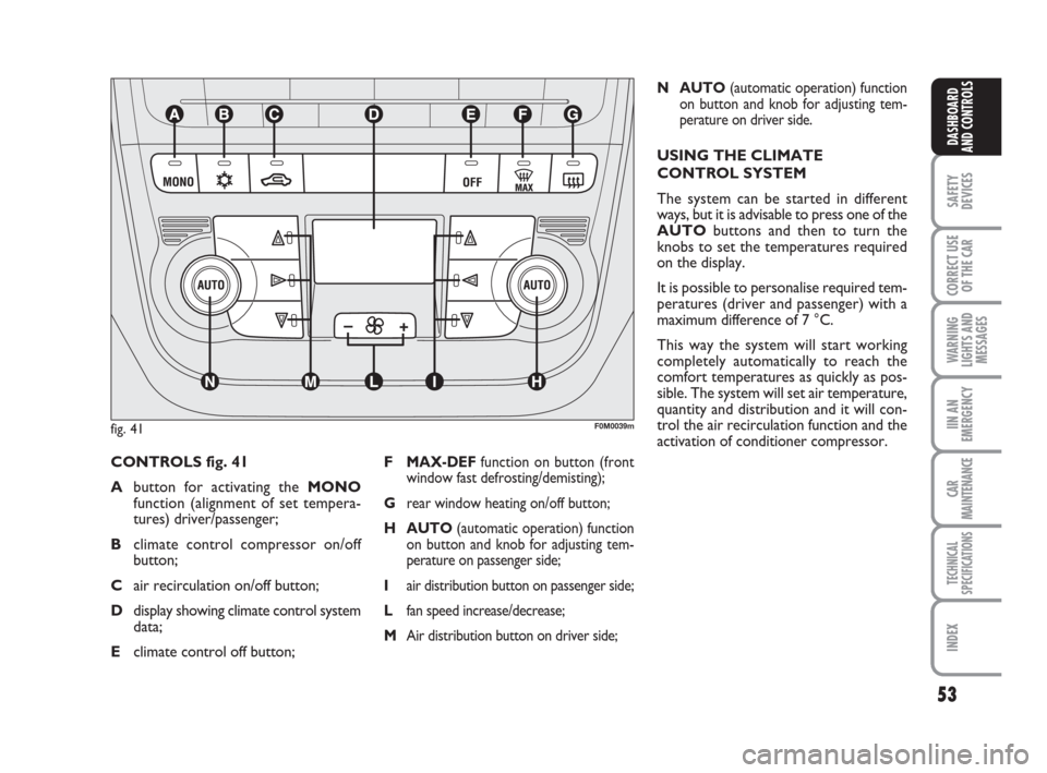 FIAT GRANDE PUNTO 2007 199 / 1.G Owners Manual 53
SAFETY
DEVICES
CORRECT USE
OF THE CAR
WARNING
LIGHTS AND
MESSAGES
IIN AN
EMERGENCY
CAR
MAINTENANCE
TECHNICAL
SPECIFICATIONS
INDEX
DASHBOARD
AND CONTROLS
CONTROLS fig. 41
Abutton for activating the 