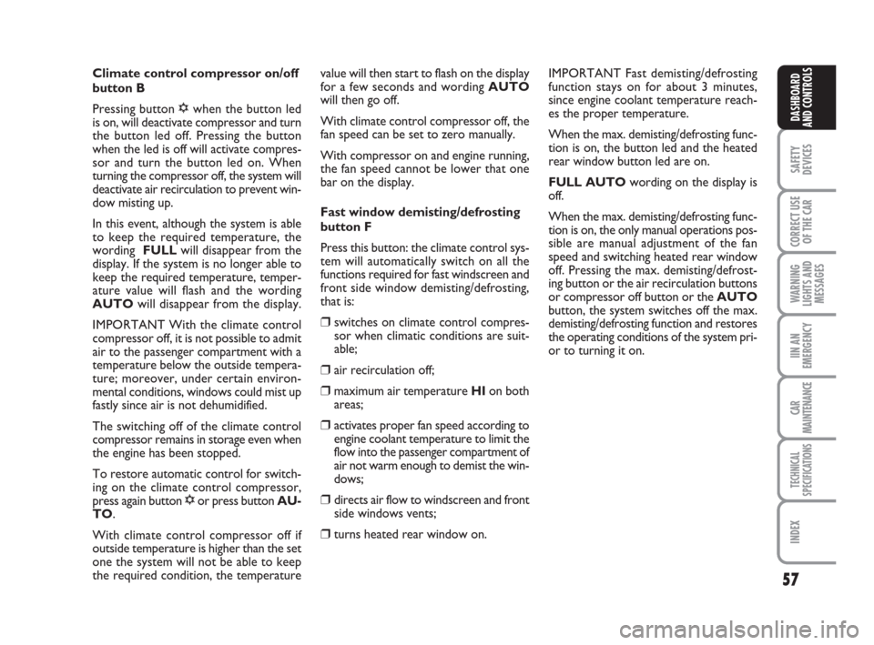 FIAT GRANDE PUNTO 2007 199 / 1.G Owners Manual 57
SAFETY
DEVICES
CORRECT USE
OF THE CAR
WARNING
LIGHTS AND
MESSAGES
IIN AN
EMERGENCY
CAR
MAINTENANCE
TECHNICAL
SPECIFICATIONS
INDEX
DASHBOARD
AND CONTROLS
Climate control compressor on/off
button B
P