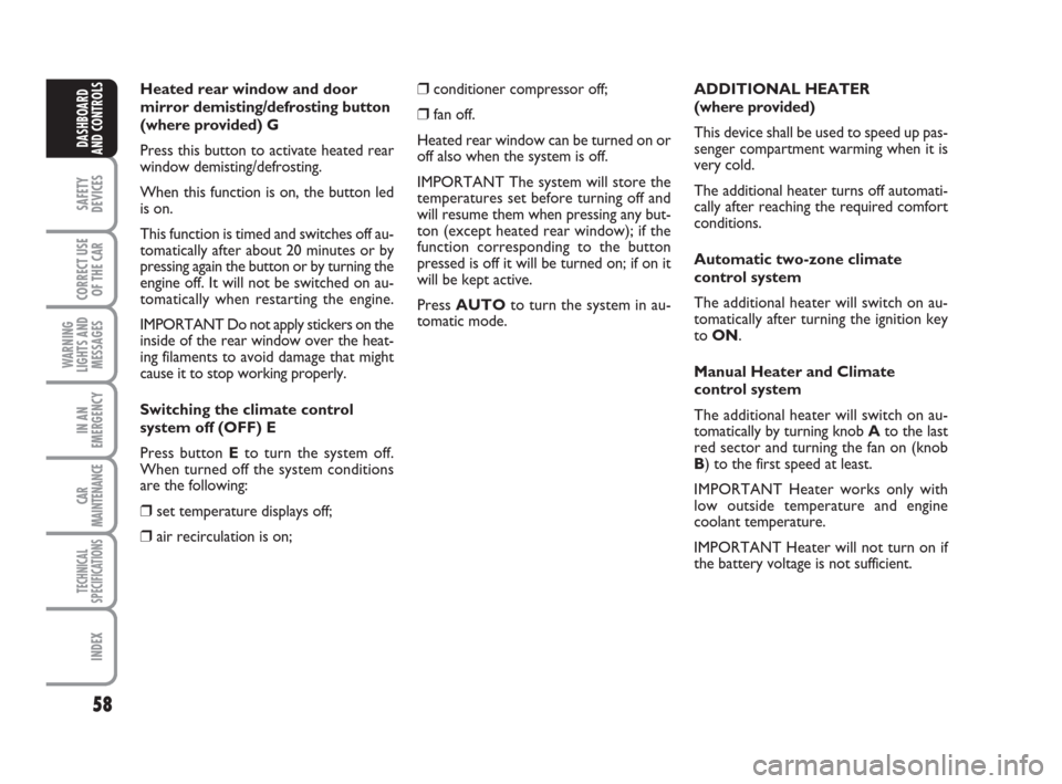 FIAT GRANDE PUNTO 2007 199 / 1.G User Guide 58
SAFETY
DEVICES
CORRECT USE
OF THE CAR
WARNING
LIGHTS AND
MESSAGES
IN AN
EMERGENCY
CAR
MAINTENANCE
TECHNICAL
SPECIFICATIONS
INDEX
DASHBOARD
AND CONTROLS
Heated rear window and door
mirror demisting/