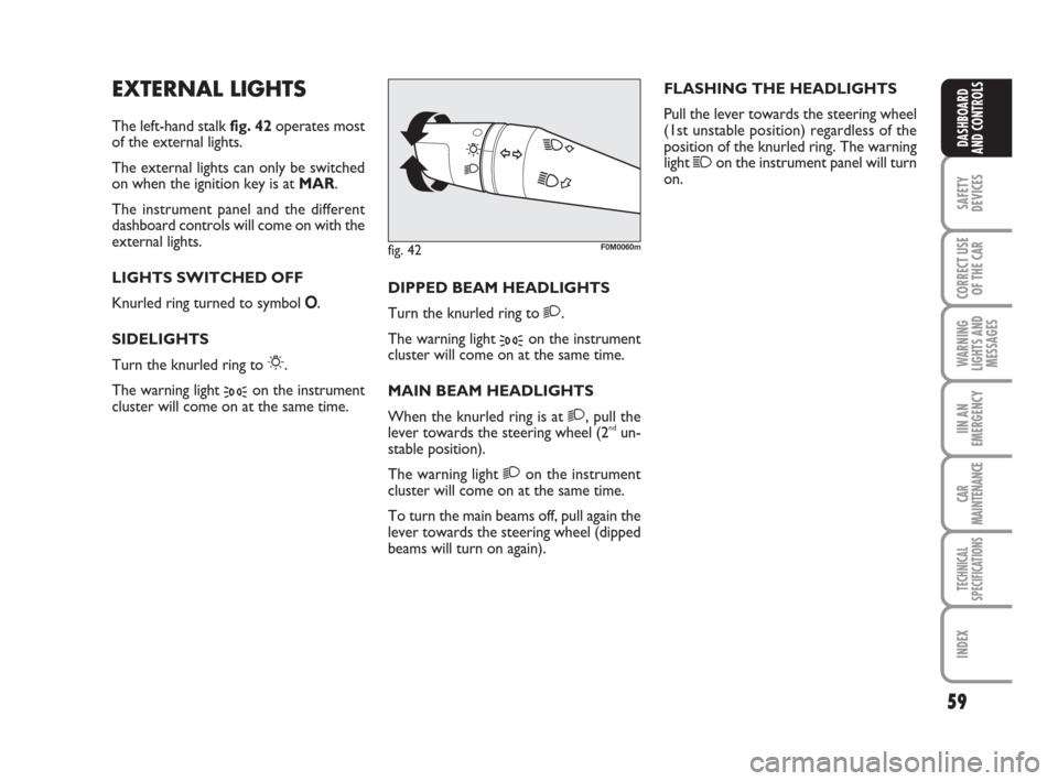FIAT GRANDE PUNTO 2007 199 / 1.G Owners Manual 59
SAFETY
DEVICES
CORRECT USE
OF THE CAR
WARNING
LIGHTS AND
MESSAGES
IIN AN
EMERGENCY
CAR
MAINTENANCE
TECHNICAL
SPECIFICATIONS
INDEX
DASHBOARD
AND CONTROLS
EXTERNAL LIGHTS
The left-hand stalk fig. 42o