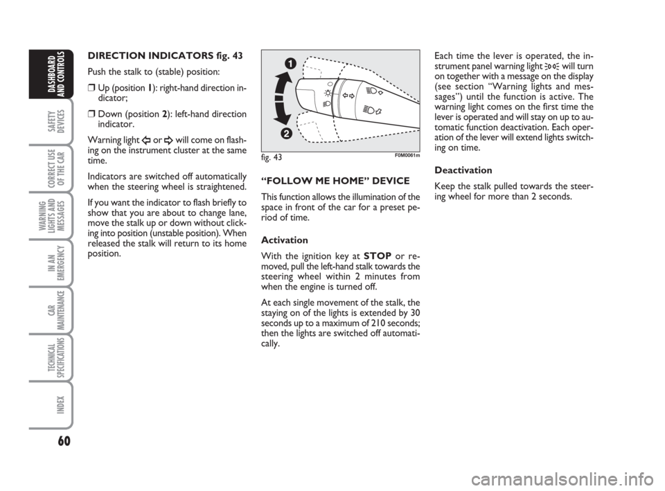 FIAT GRANDE PUNTO 2007 199 / 1.G User Guide 60
SAFETY
DEVICES
CORRECT USE
OF THE CAR
WARNING
LIGHTS AND
MESSAGES
IN AN
EMERGENCY
CAR
MAINTENANCE
TECHNICAL
SPECIFICATIONS
INDEX
DASHBOARD
AND CONTROLS
DIRECTION INDICATORS fig. 43 
Push the stalk 