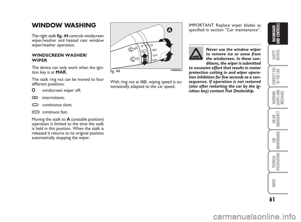 FIAT GRANDE PUNTO 2007 199 / 1.G Owners Manual 61
SAFETY
DEVICES
CORRECT USE
OF THE CAR
WARNING
LIGHTS AND
MESSAGES
IIN AN
EMERGENCY
CAR
MAINTENANCE
TECHNICAL
SPECIFICATIONS
INDEX
DASHBOARD
AND CONTROLS
WINDOW WASHING 
The right stalk fig. 44contr