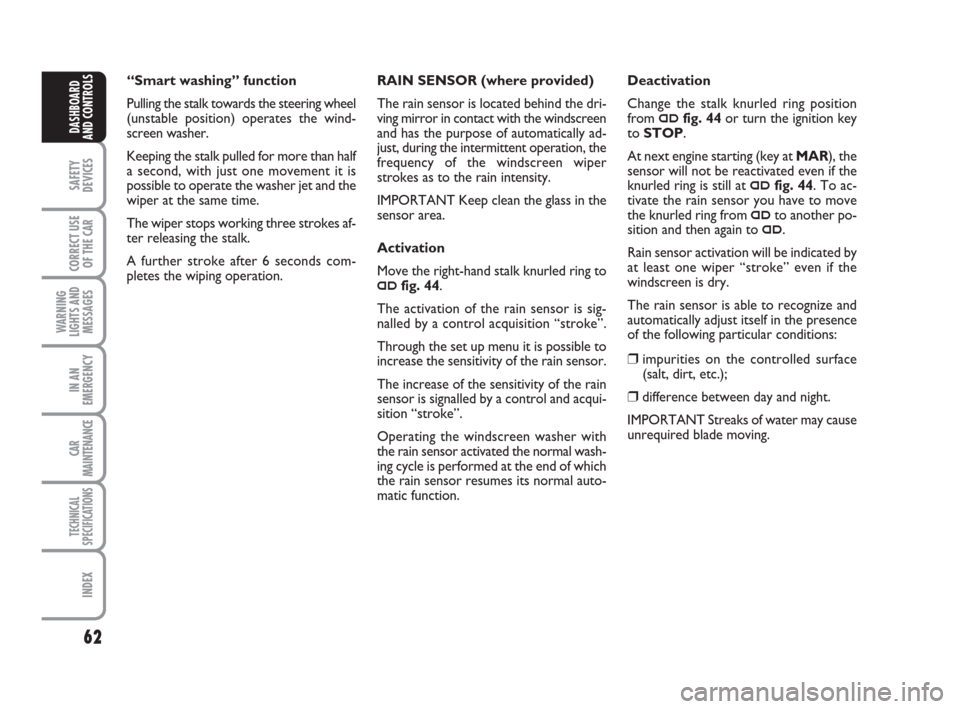 FIAT GRANDE PUNTO 2007 199 / 1.G User Guide 62
SAFETY
DEVICES
CORRECT USE
OF THE CAR
WARNING
LIGHTS AND
MESSAGES
IN AN
EMERGENCY
CAR
MAINTENANCE
TECHNICAL
SPECIFICATIONS
INDEX
DASHBOARD
AND CONTROLS
RAIN SENSOR (where provided)
The rain sensor 