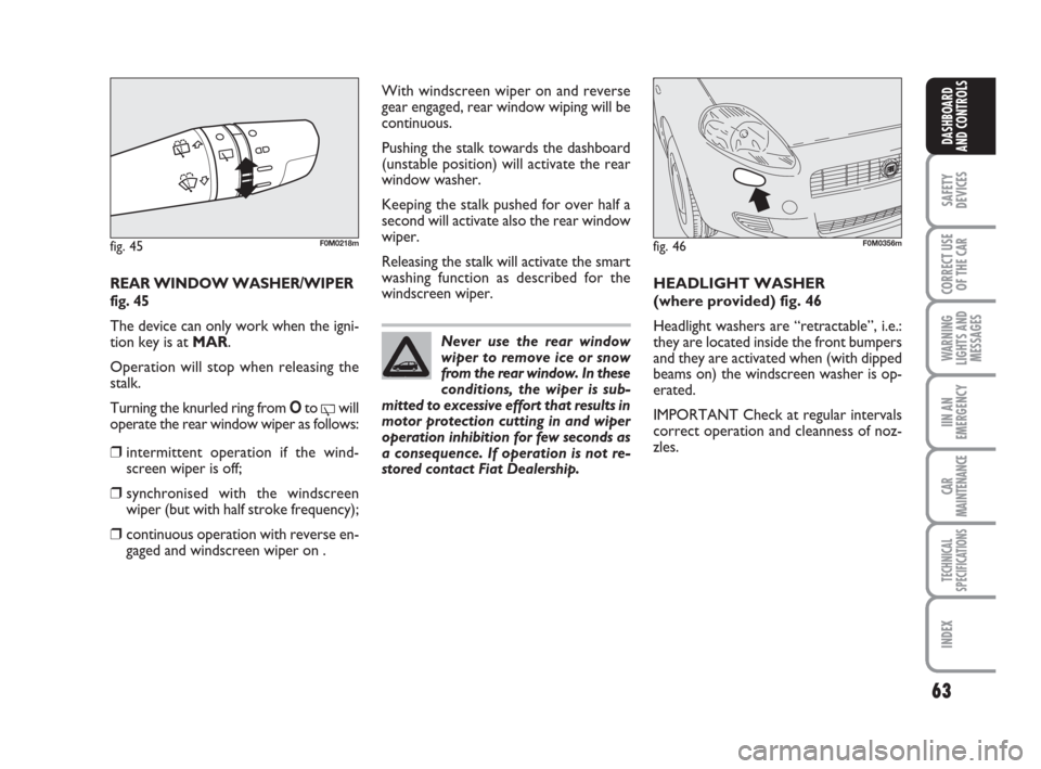 FIAT GRANDE PUNTO 2007 199 / 1.G Owners Manual 63
SAFETY
DEVICES
CORRECT USE
OF THE CAR
WARNING
LIGHTS AND
MESSAGES
IIN AN
EMERGENCY
CAR
MAINTENANCE
TECHNICAL
SPECIFICATIONS
INDEX
DASHBOARD
AND CONTROLS
REAR WINDOW WASHER/WIPER
fig. 45
The device 