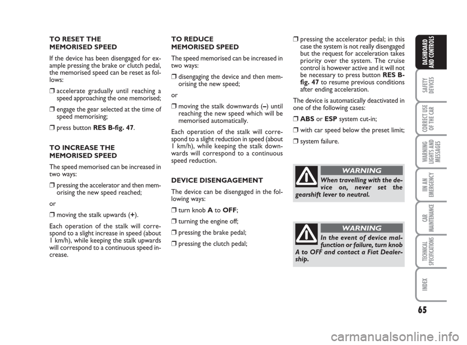 FIAT GRANDE PUNTO 2007 199 / 1.G Owners Manual 65
SAFETY
DEVICES
CORRECT USE
OF THE CAR
WARNING
LIGHTS AND
MESSAGES
IIN AN
EMERGENCY
CAR
MAINTENANCE
TECHNICAL
SPECIFICATIONS
INDEX
DASHBOARD
AND CONTROLS
TO RESET THE 
MEMORISED SPEED 
If the device