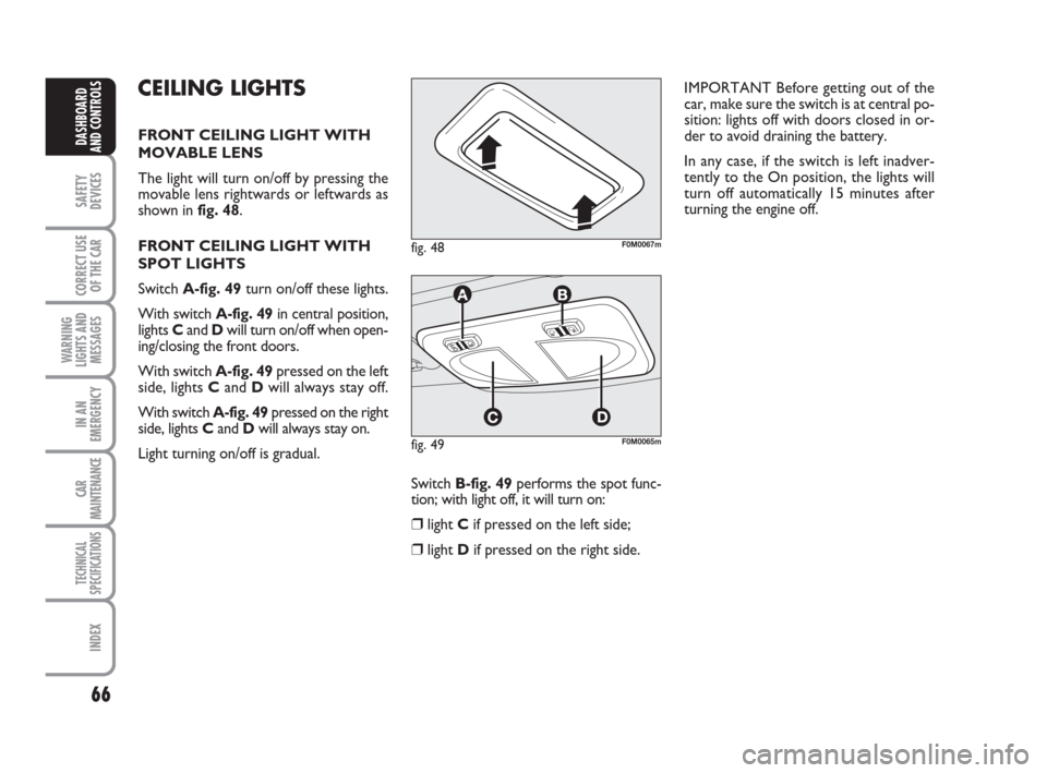 FIAT GRANDE PUNTO 2007 199 / 1.G Owners Manual 66
SAFETY
DEVICES
CORRECT USE
OF THE CAR
WARNING
LIGHTS AND
MESSAGES
IN AN
EMERGENCY
CAR
MAINTENANCE
TECHNICAL
SPECIFICATIONS
INDEX
DASHBOARD
AND CONTROLS
CEILING LIGHTS
FRONT CEILING LIGHT WITH
MOVAB