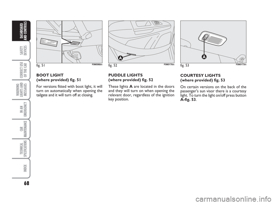FIAT GRANDE PUNTO 2007 199 / 1.G Owners Manual 68
SAFETY
DEVICES
CORRECT USE
OF THE CAR
WARNING
LIGHTS AND
MESSAGES
IN AN
EMERGENCY
CAR
MAINTENANCE
TECHNICAL
SPECIFICATIONS
INDEX
DASHBOARD
AND CONTROLS
COURTESY LIGHTS 
(where provided) fig. 53
On 