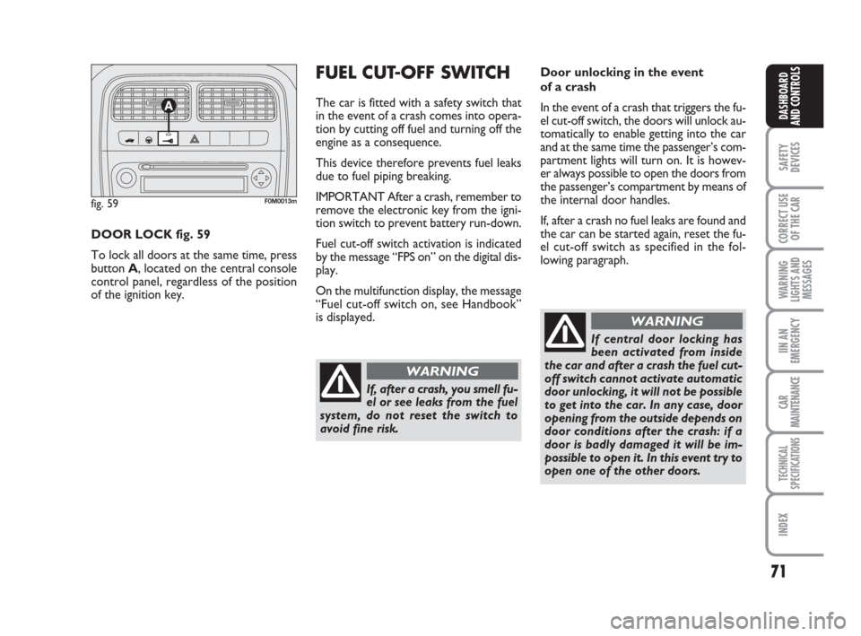 FIAT GRANDE PUNTO 2007 199 / 1.G Owners Manual 71
SAFETY
DEVICES
CORRECT USE
OF THE CAR
WARNING
LIGHTS AND
MESSAGES
IIN AN
EMERGENCY
CAR
MAINTENANCE
TECHNICAL
SPECIFICATIONS
INDEX
DASHBOARD
AND CONTROLS
Door unlocking in the event 
of a crash
In t