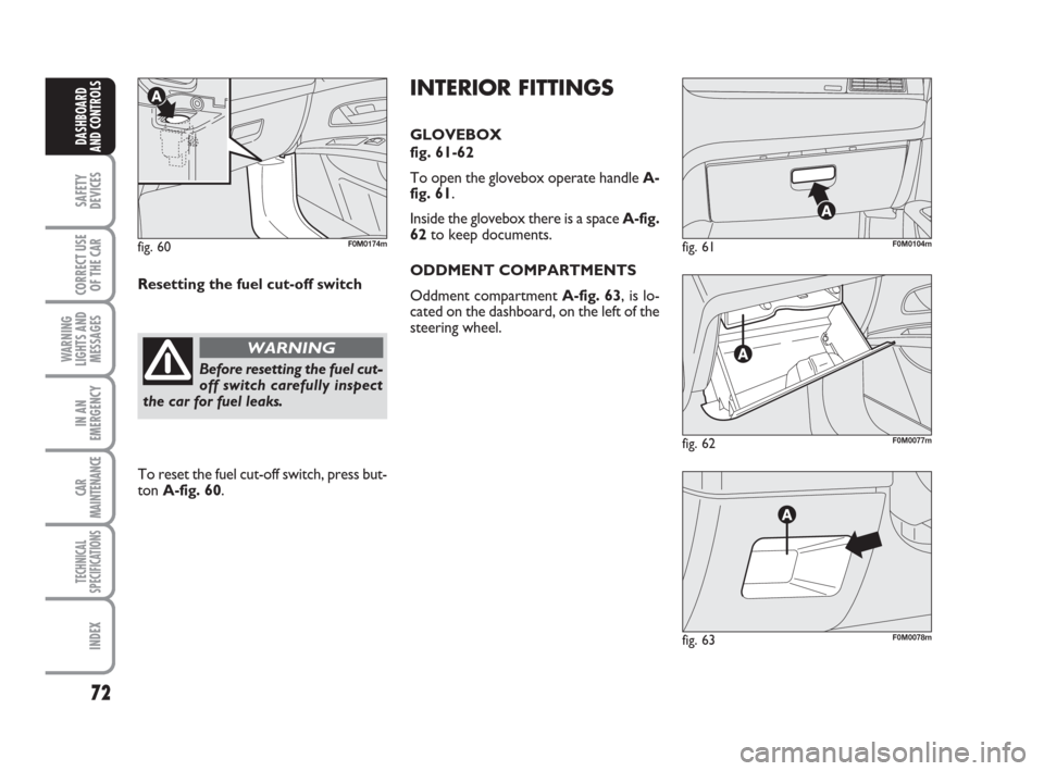 FIAT GRANDE PUNTO 2007 199 / 1.G Manual PDF 72
SAFETY
DEVICES
CORRECT USE
OF THE CAR
WARNING
LIGHTS AND
MESSAGES
IN AN
EMERGENCY
CAR
MAINTENANCE
TECHNICAL
SPECIFICATIONS
INDEX
DASHBOARD
AND CONTROLS
fig. 62F0M0077m
fig. 61F0M0104m
fig. 63F0M007 FIAT GRANDE PUNTO 2007 199 / 1.G Manual PDF 72
SAFETY
DEVICES
CORRECT USE
OF THE CAR
WARNING
LIGHTS AND
MESSAGES
IN AN
EMERGENCY
CAR
MAINTENANCE
TECHNICAL
SPECIFICATIONS
INDEX
DASHBOARD
AND CONTROLS
fig. 62F0M0077m
fig. 61F0M0104m
fig. 63F0M007