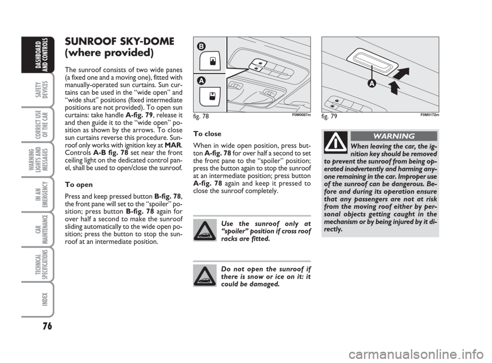 FIAT GRANDE PUNTO 2007 199 / 1.G Owners Manual 76
SAFETY
DEVICES
CORRECT USE
OF THE CAR
WARNING
LIGHTS AND
MESSAGES
IN AN
EMERGENCY
CAR
MAINTENANCE
TECHNICAL
SPECIFICATIONS
INDEX
DASHBOARD
AND CONTROLS
SUNROOF SKY-DOME
(where provided)
The sunroof