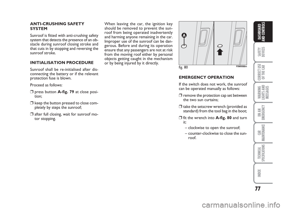 FIAT GRANDE PUNTO 2007 199 / 1.G Owners Manual 77
SAFETY
DEVICES
CORRECT USE
OF THE CAR
WARNING
LIGHTS AND
MESSAGES
IIN AN
EMERGENCY
CAR
MAINTENANCE
TECHNICAL
SPECIFICATIONS
INDEX
DASHBOARD
AND CONTROLS
ANTI-CRUSHING SAFETY
SYSTEM
Sunroof is fitte