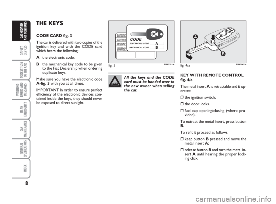 FIAT GRANDE PUNTO 2007 199 / 1.G Owners Manual 8
SAFETY
DEVICES
CORRECT USE
OF THE CAR
WARNING
LIGHTS AND
MESSAGES
IN AN
EMERGENCY
CAR
MAINTENANCE
TECHNICAL
SPECIFICATIONS
INDEX
DASHBOARD
AND CONTROLS
KEY WITH REMOTE CONTROL
fig. 4/a
The metal ins