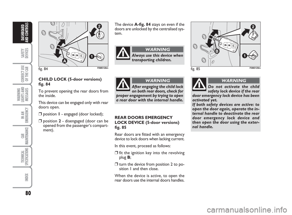 FIAT GRANDE PUNTO 2007 199 / 1.G Owners Manual 80
SAFETY
DEVICES
CORRECT USE
OF THE CAR
WARNING
LIGHTS AND
MESSAGES
IN AN
EMERGENCY
CAR
MAINTENANCE
TECHNICAL
SPECIFICATIONS
INDEX
DASHBOARD
AND CONTROLS
REAR DOORS EMERGENCY
LOCK DEVICE(5-door versi