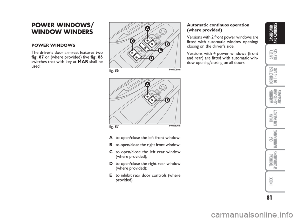 FIAT GRANDE PUNTO 2007 199 / 1.G Owners Manual 81
SAFETY
DEVICES
CORRECT USE
OF THE CAR
WARNING
LIGHTS AND
MESSAGES
IIN AN
EMERGENCY
CAR
MAINTENANCE
TECHNICAL
SPECIFICATIONS
INDEX
DASHBOARD
AND CONTROLS
POWER WINDOWS/
WINDOW WINDERS
POWER WINDOWS
