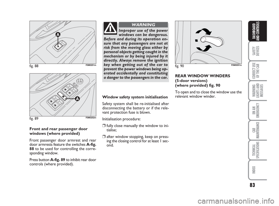 FIAT GRANDE PUNTO 2007 199 / 1.G Owners Manual 83
SAFETY
DEVICES
CORRECT USE
OF THE CAR
WARNING
LIGHTS AND
MESSAGES
IIN AN
EMERGENCY
CAR
MAINTENANCE
TECHNICAL
SPECIFICATIONS
INDEX
DASHBOARD
AND CONTROLS
Window safety system initialisation
Safety s