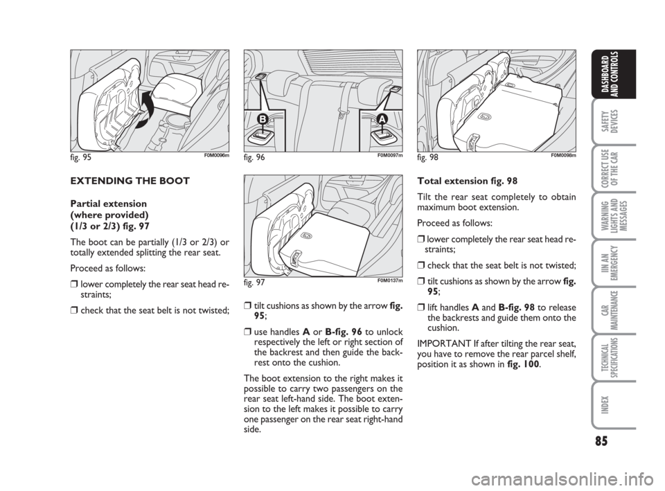 FIAT GRANDE PUNTO 2007 199 / 1.G Owners Manual 85
SAFETY
DEVICES
CORRECT USE
OF THE CAR
WARNING
LIGHTS AND
MESSAGES
IIN AN
EMERGENCY
CAR
MAINTENANCE
TECHNICAL
SPECIFICATIONS
INDEX
DASHBOARD
AND CONTROLS
EXTENDING THE BOOT
Partial extension 
(where