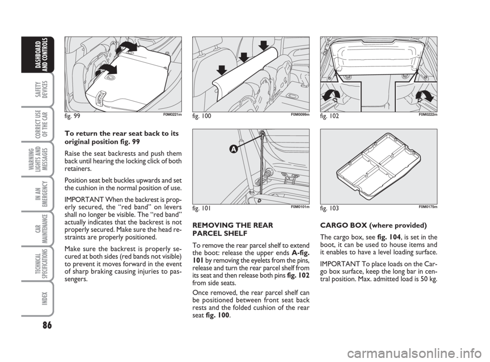 FIAT GRANDE PUNTO 2007 199 / 1.G Owners Manual 86
SAFETY
DEVICES
CORRECT USE
OF THE CAR
WARNING
LIGHTS AND
MESSAGES
IN AN
EMERGENCY
CAR
MAINTENANCE
TECHNICAL
SPECIFICATIONS
INDEX
DASHBOARD
AND CONTROLS
fig. 101F0M0101m
fig. 100F0M0099mfig. 99F0M02