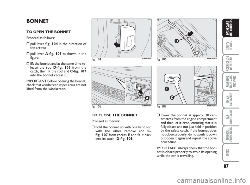 FIAT GRANDE PUNTO 2007 199 / 1.G Owners Manual 87
SAFETY
DEVICES
CORRECT USE
OF THE CAR
WARNING
LIGHTS AND
MESSAGES
IIN AN
EMERGENCY
CAR
MAINTENANCE
TECHNICAL
SPECIFICATIONS
INDEX
DASHBOARD
AND CONTROLS
TO CLOSE THE BONNET
Proceed as follows:
❒h